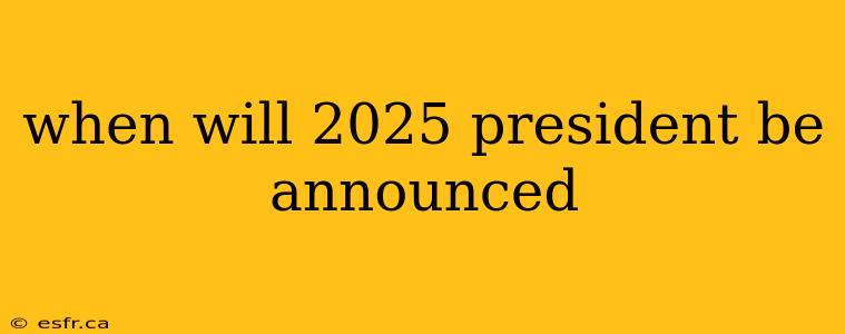 when will 2025 president be announced