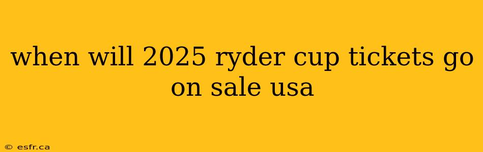 when will 2025 ryder cup tickets go on sale usa