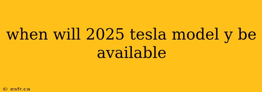 when will 2025 tesla model y be available