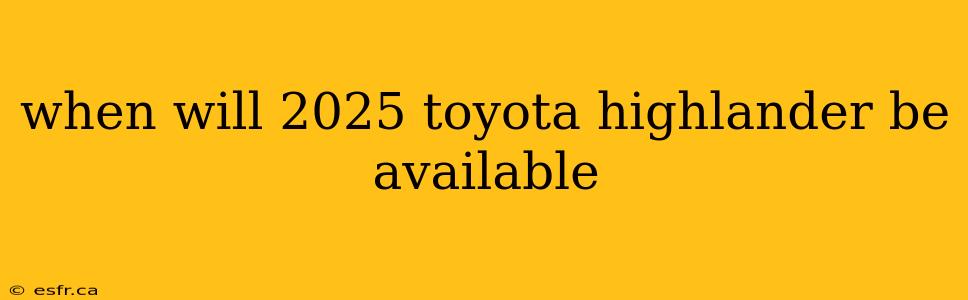 when will 2025 toyota highlander be available