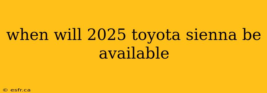 when will 2025 toyota sienna be available