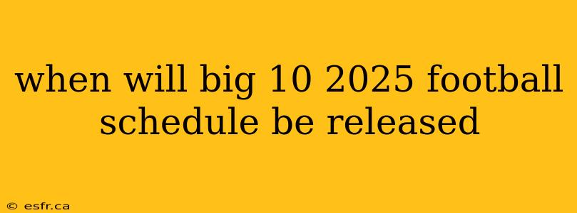 when will big 10 2025 football schedule be released