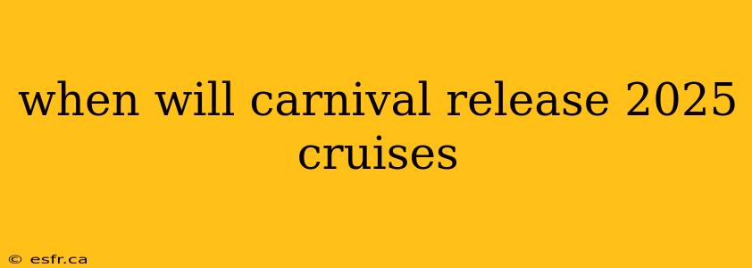 when will carnival release 2025 cruises