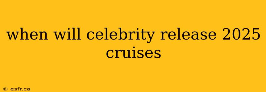 when will celebrity release 2025 cruises