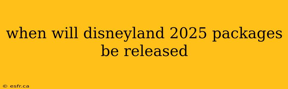 when will disneyland 2025 packages be released