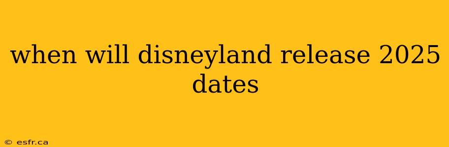 when will disneyland release 2025 dates