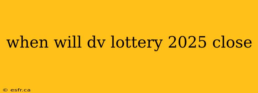 when will dv lottery 2025 close