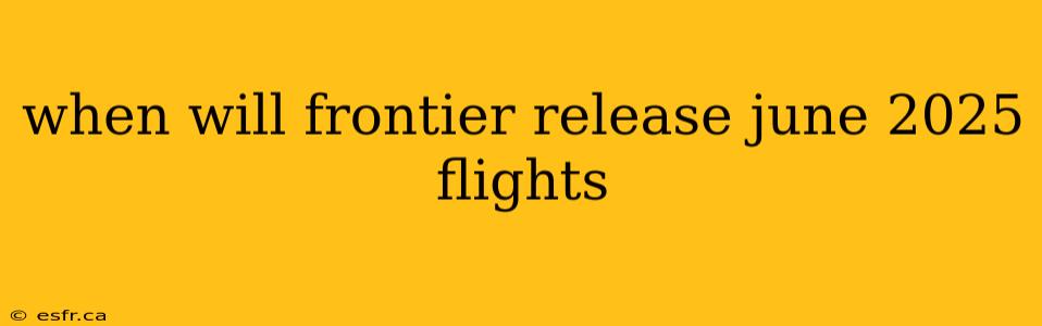 when will frontier release june 2025 flights