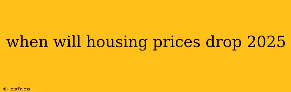 when will housing prices drop 2025