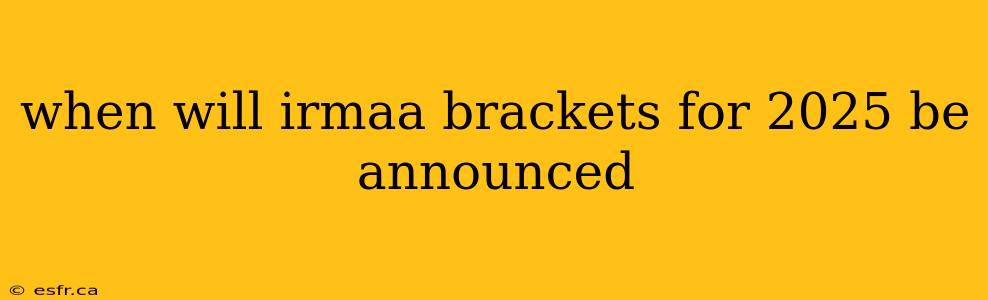 when will irmaa brackets for 2025 be announced