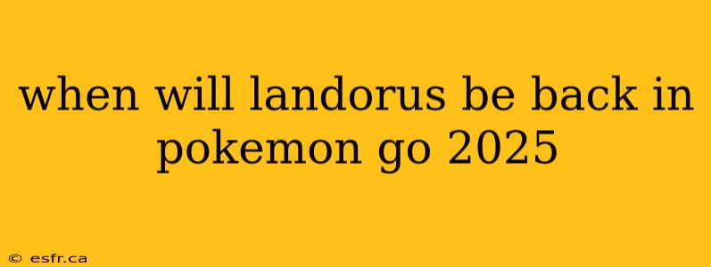 when will landorus be back in pokemon go 2025