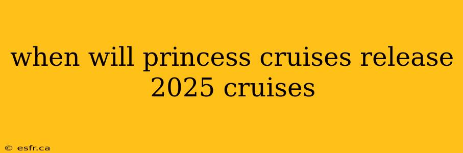 when will princess cruises release 2025 cruises