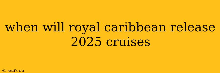 when will royal caribbean release 2025 cruises