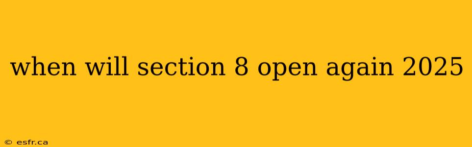 when will section 8 open again 2025