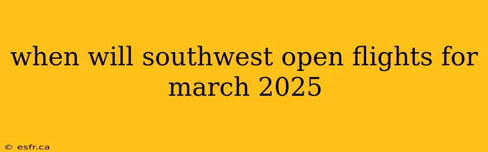 when will southwest open flights for march 2025