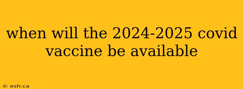 when will the 2024-2025 covid vaccine be available