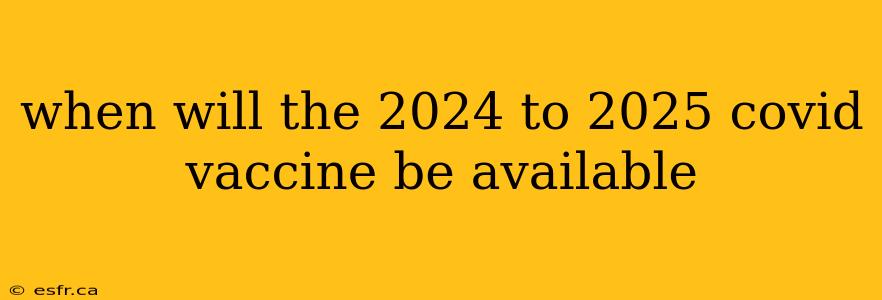 when will the 2024 to 2025 covid vaccine be available