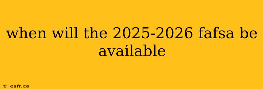 when will the 2025-2026 fafsa be available