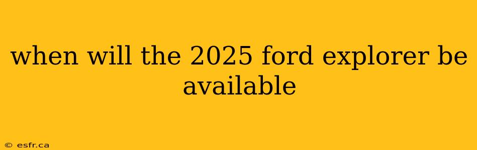 when will the 2025 ford explorer be available