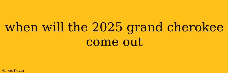 when will the 2025 grand cherokee come out