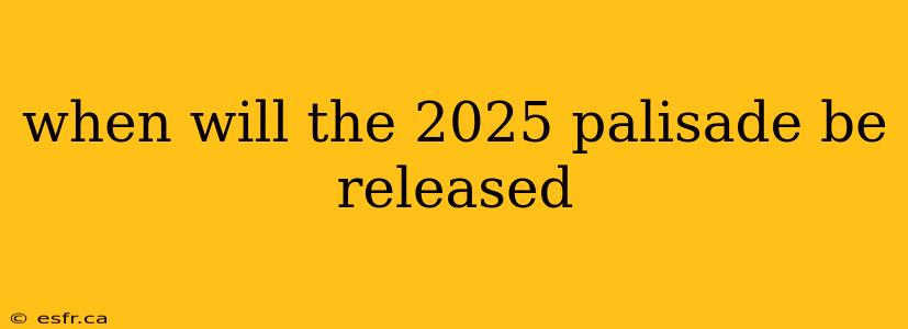 when will the 2025 palisade be released