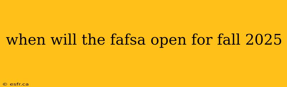 when will the fafsa open for fall 2025