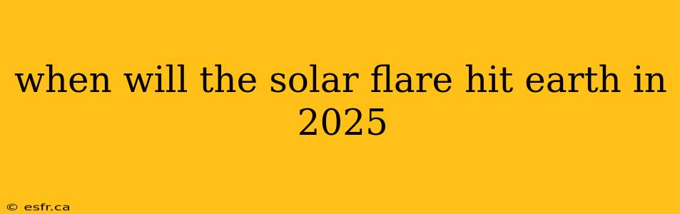 when will the solar flare hit earth in 2025