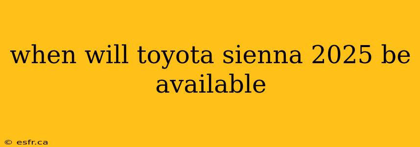 when will toyota sienna 2025 be available