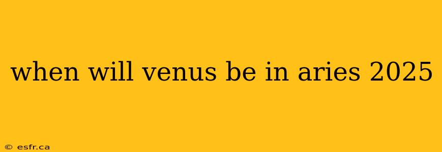 when will venus be in aries 2025