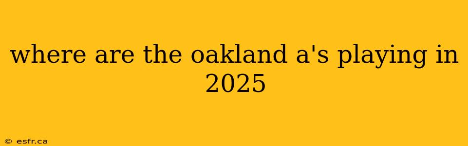 where are the oakland a's playing in 2025