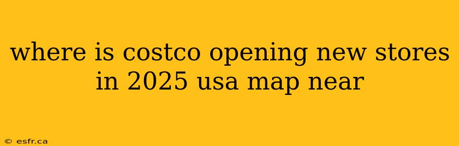 where is costco opening new stores in 2025 usa map near