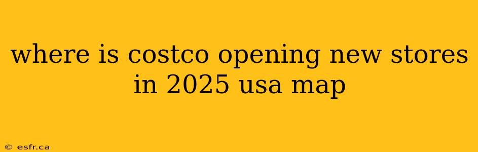 where is costco opening new stores in 2025 usa map