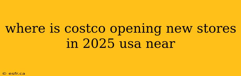 where is costco opening new stores in 2025 usa near