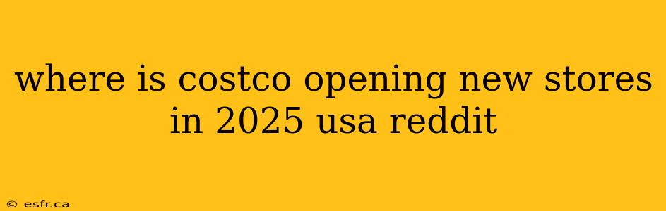 where is costco opening new stores in 2025 usa reddit