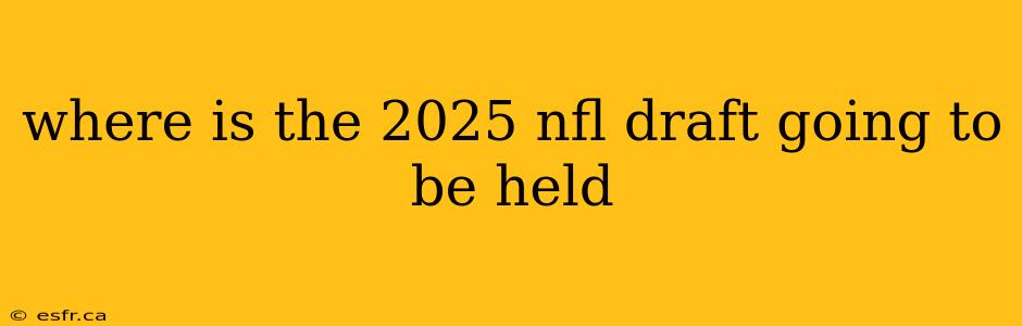 where is the 2025 nfl draft going to be held