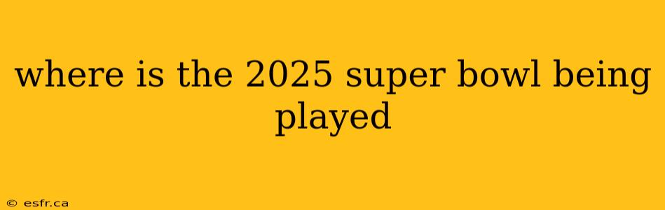 where is the 2025 super bowl being played