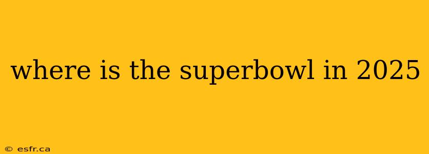 where is the superbowl in 2025