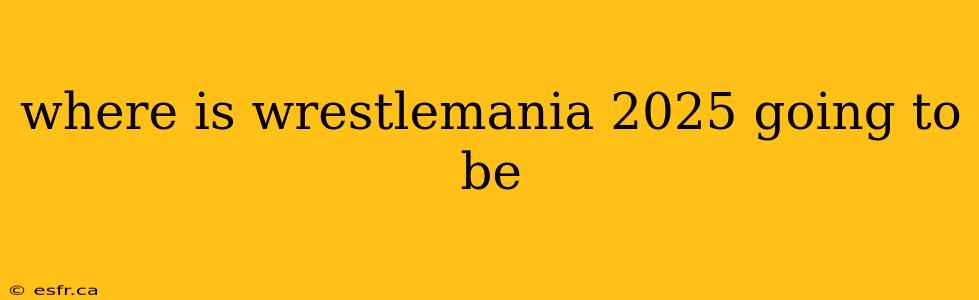 where is wrestlemania 2025 going to be