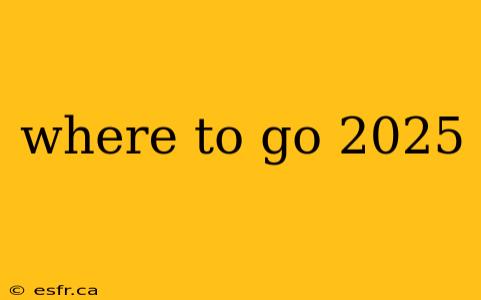 where to go 2025