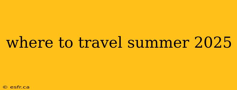 where to travel summer 2025