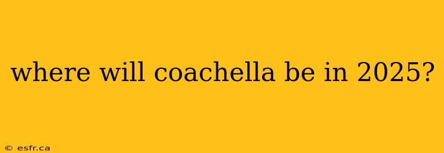 where will coachella be in 2025?