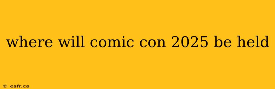 where will comic con 2025 be held