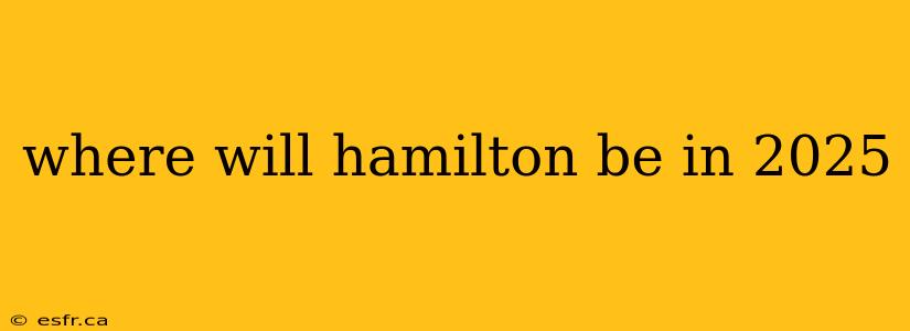 where will hamilton be in 2025