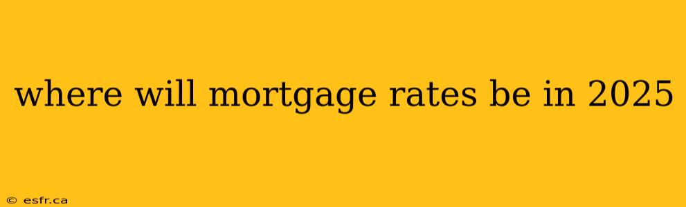 where will mortgage rates be in 2025