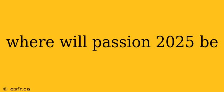 where will passion 2025 be