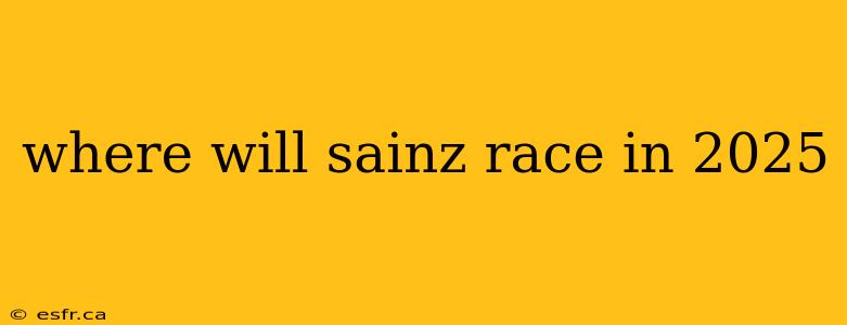 where will sainz race in 2025