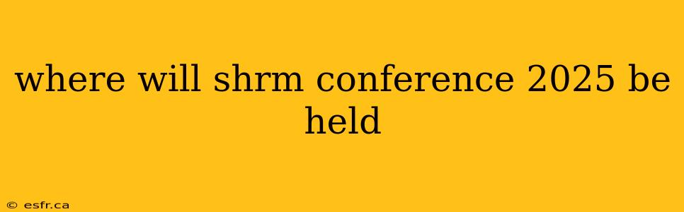 where will shrm conference 2025 be held