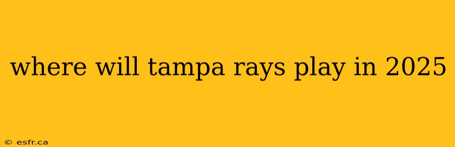 where will tampa rays play in 2025