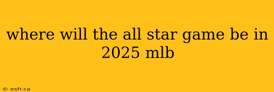 where will the all star game be in 2025 mlb