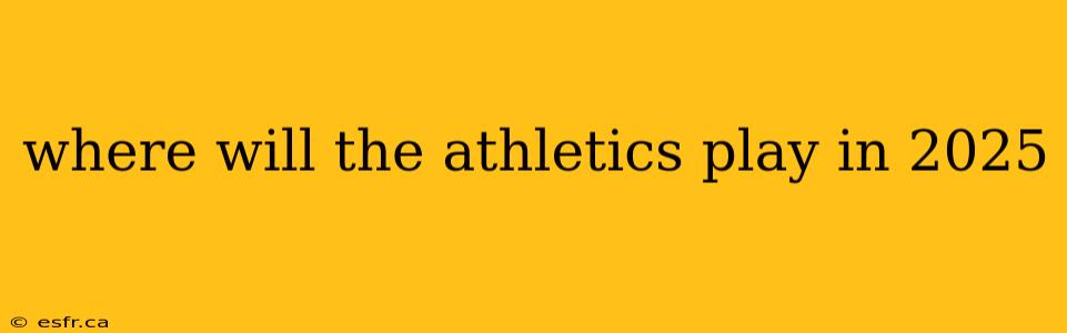 where will the athletics play in 2025